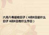 六月八号是啥日子（6月8日是什么日子 6月8日有什么节日）