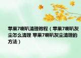 苹果7喇叭清理教程（苹果7喇叭灰尘怎么清理 苹果7喇叭灰尘清理的方法）