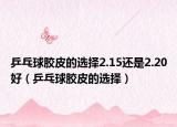 乒乓球胶皮的选择2.15还是2.20好（乒乓球胶皮的选择）