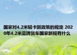 国家对4.2米轻卡新政策的规定 2020年4.2米蓝牌货车国家新规有什么