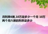 月利率6厘,10万是多少一个月 10万两个月六厘的利息是多少