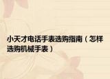 小天才电话手表选购指南（怎样选购机械手表）
