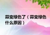 蒜变绿色了（蒜变绿色什么原因）
