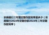 农商银行三年期定期存款利率是多少（农商银行2023年定期存款2023年三年定期存款利率）
