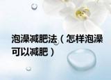 泡澡减肥法（怎样泡澡可以减肥）