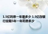 1.5亿利息一年是多少 1.5亿存银行定期5年一年利息多少