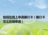 如何在线上申请银行卡（银行卡怎么在线申请）