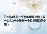 开4米2货车一个月能赚多少钱（买一台4.2米小货车一个月能赚到多少钱）