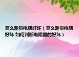 怎么测量电阻好坏（怎么测量电阻好坏 如何判断电阻器的好坏）