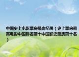 中国史上电影票房最高纪录（史上票房最高电影中国排名前十中国影史票房前十名）