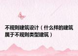 不规则建筑设计（什么样的建筑属于不规则类型建筑）