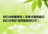 好口才的重要性（怎样才能把自己的口才练好 如何能练好口才）