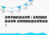 没有手脚的游泳冠军（没有四肢的游泳冠军 没有四肢的游泳冠军是谁）