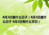 8月3曰是什么日子（8月3日是什么日子 8月3日有什么节日）