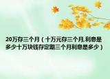 20万存三个月（十万元存三个月,利息是多少十万块钱存定期三个月利息是多少）