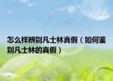 怎么样辨别凡士林真假（如何鉴别凡士林的真假）