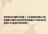 年利率18%是多少利息（十万块钱年利率2.1利息是多少呢怎么算10万年利率是2.1%和10万月利率2.1%区别大吗怎样算）