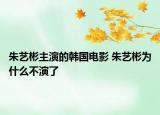 朱艺彬主演的韩国电影 朱艺彬为什么不演了