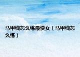 马甲线怎么练最快女（马甲线怎么练）