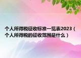 个人所得税征收标准一览表2023（个人所得税的征收范围是什么）