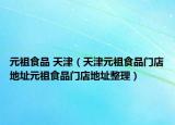 元祖食品 天津（天津元祖食品门店地址元祖食品门店地址整理）