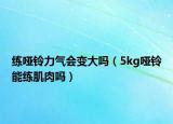 练哑铃力气会变大吗（5kg哑铃能练肌肉吗）