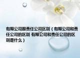 有限公司跟责任公司区别（有限公司和责任公司的区别 有限公司和责任公司的区别是什么）
