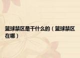 篮球禁区是干什么的（篮球禁区在哪）