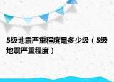 5级地震严重程度是多少级（5级地震严重程度）