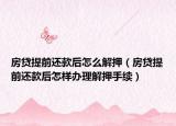 房贷提前还款后怎么解押（房贷提前还款后怎样办理解押手续）