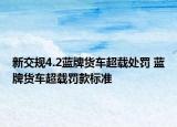 新交规4.2蓝牌货车超载处罚 蓝牌货车超载罚款标准