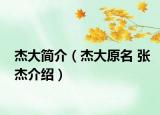 杰大简介（杰大原名 张杰介绍）