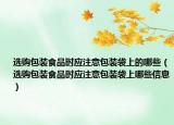 选购包装食品时应注意包装袋上的哪些（选购包装食品时应注意包装袋上哪些信息）