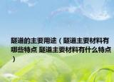 隧道的主要用途（隧道主要材料有哪些特点 隧道主要材料有什么特点）