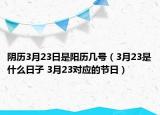 阴历3月23日是阳历几号（3月23是什么日子 3月23对应的节日）