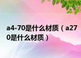 a4-70是什么材质（a270是什么材质）