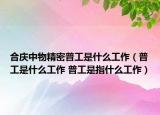 合庆中物精密普工是什么工作（普工是什么工作 普工是指什么工作）