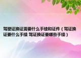驾驶证换证需要什么手续和证件（驾证换证要什么手续 驾证换证要哪些手续）