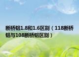 断桥铝1.8和1.6区别（118断桥铝与108断桥铝区别）