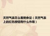 天然气表怎么看剩余量（天然气表上的红色按钮有什么作用）