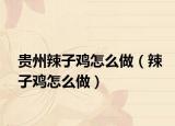 贵州辣子鸡怎么做（辣子鸡怎么做）