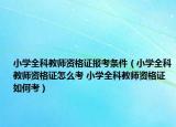 小学全科教师资格证报考条件（小学全科教师资格证怎么考 小学全科教师资格证如何考）