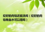 绞好的肉馅还能洗吗（绞好的肉馅有血水可以用吗）