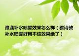 雅漾补水喷雾效果怎么样（雅诗敦补水喷雾好用不这效果绝了）