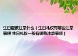 生日应该注意什么（生日礼仪有哪些注意事项 生日礼仪一般有哪些注意事项）