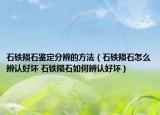 石铁陨石鉴定分辨的方法（石铁陨石怎么辨认好坏 石铁陨石如何辨认好坏）