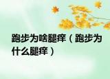 跑步为啥腿痒（跑步为什么腿痒）