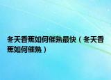 冬天香蕉如何催熟最快（冬天香蕉如何催熟）