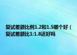 复试差额比例1.2和1.5哪个好（复试差额比1:1.8还好吗