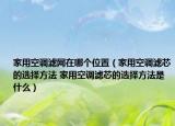 家用空调滤网在哪个位置（家用空调滤芯的选择方法 家用空调滤芯的选择方法是什么）